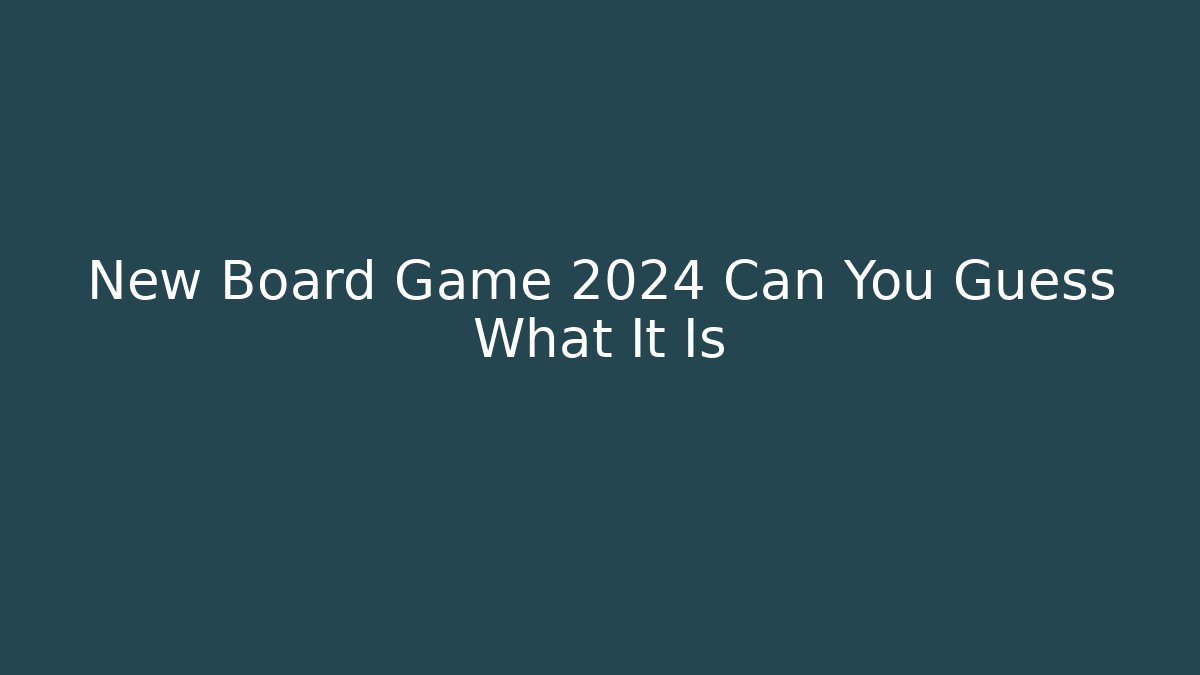 New Board Game 2024 Can You Guess What It Is