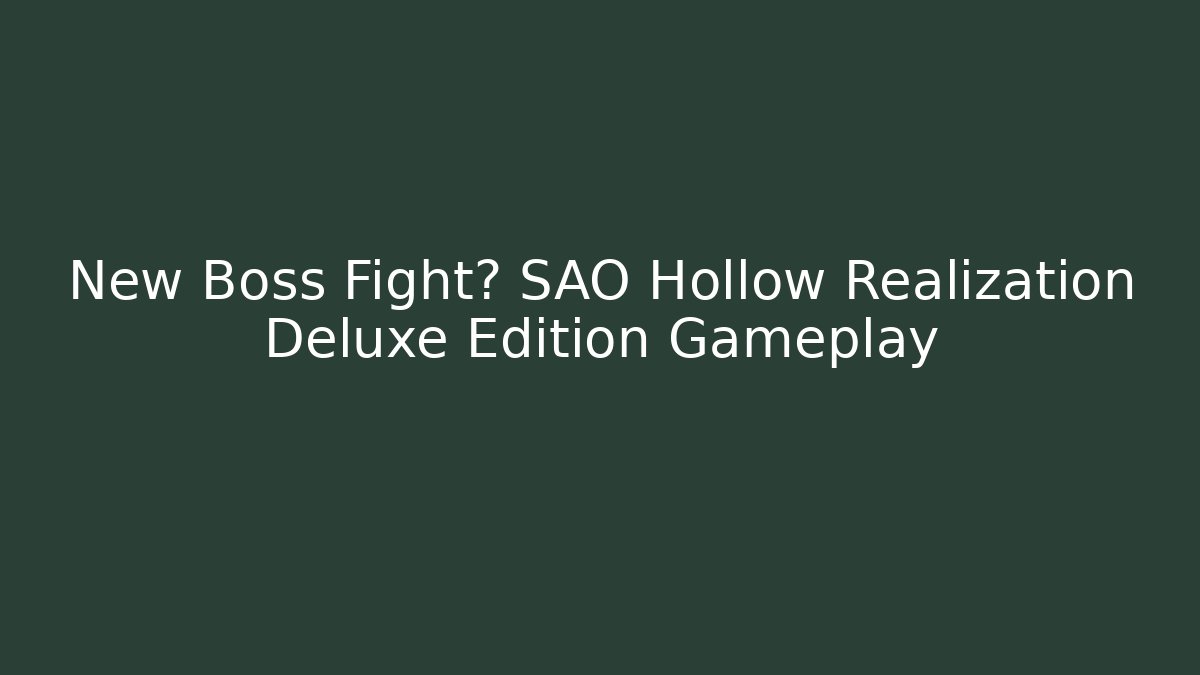 New Boss Fight? SAO Hollow Realization Deluxe Edition Gameplay