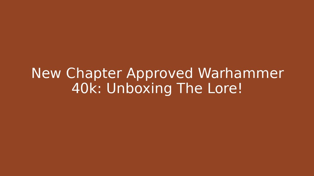 New Chapter Approved Warhammer 40k: Unboxing The Lore!