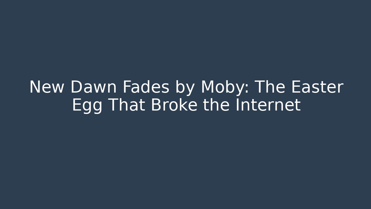 New Dawn Fades by Moby: The Easter Egg That Broke the Internet