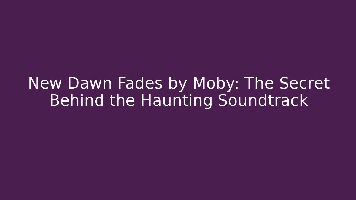New Dawn Fades by Moby: The Secret Behind the Haunting Soundtrack
