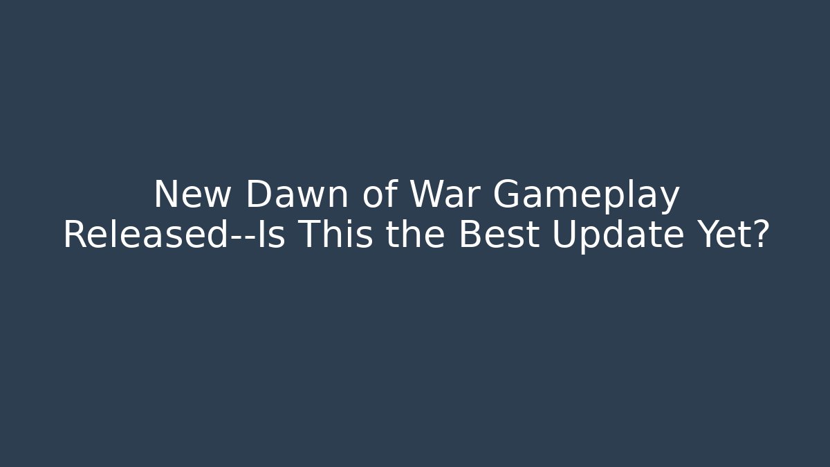 New Dawn of War Gameplay Released—Is This the Best Update Yet?