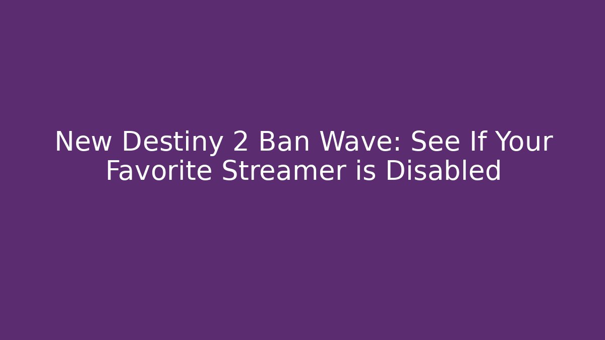 New Destiny 2 Ban Wave: See If Your Favorite Streamer is Disabled