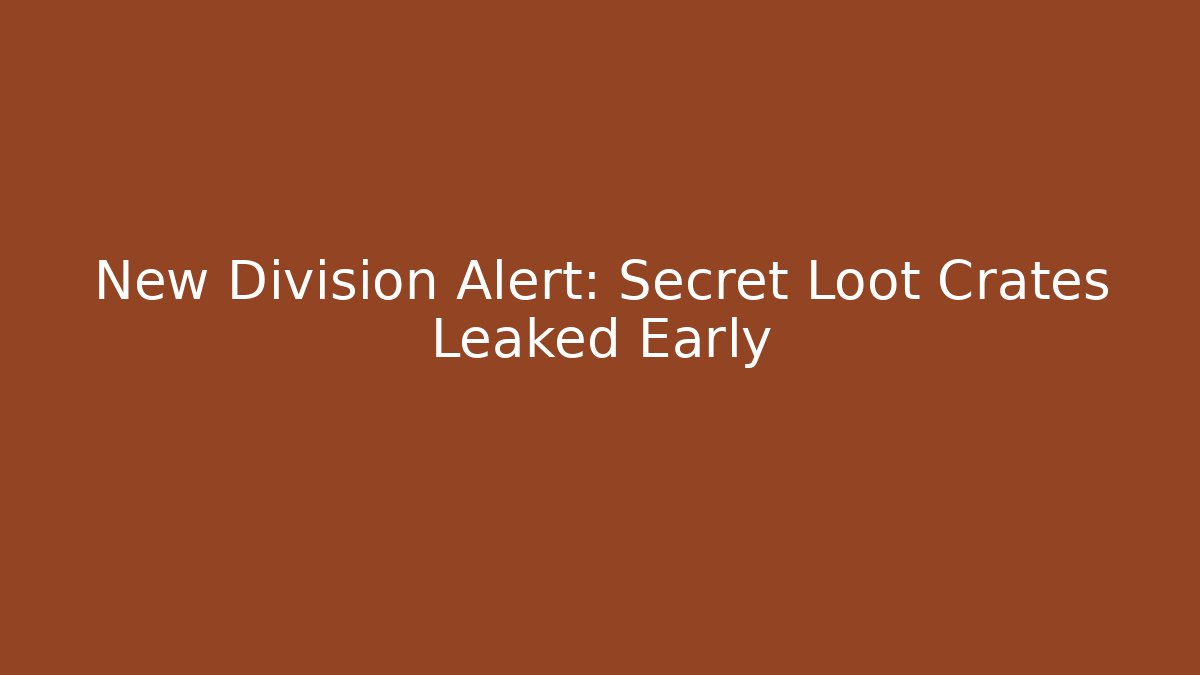 New Division Alert: Secret Loot Crates Leaked Early