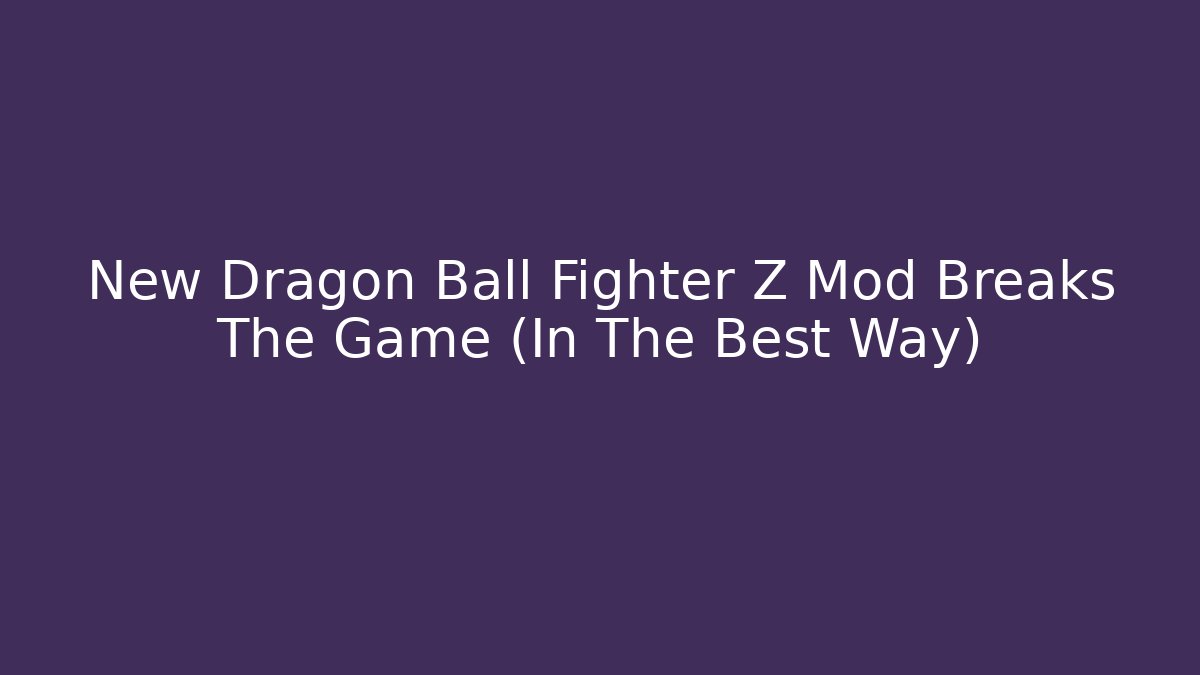 New Dragon Ball Fighter Z Mod Breaks The Game (In The Best Way)