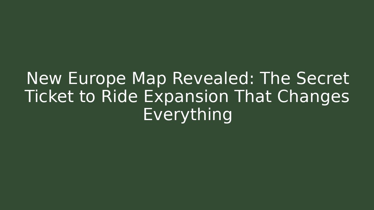 New Europe Map Revealed: The Secret Ticket to Ride Expansion That Changes Everything