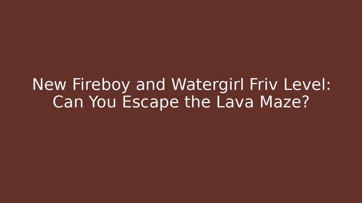 New Fireboy and Watergirl Friv Level: Can You Escape the Lava Maze?