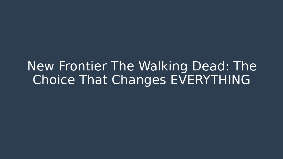 New Frontier The Walking Dead: The Choice That Changes EVERYTHING - Create More Assets