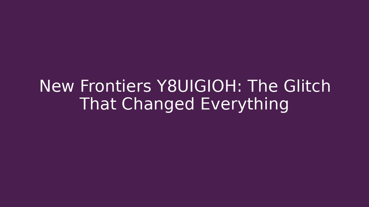 New Frontiers Y8UIGIOH: The Glitch That Changed Everything