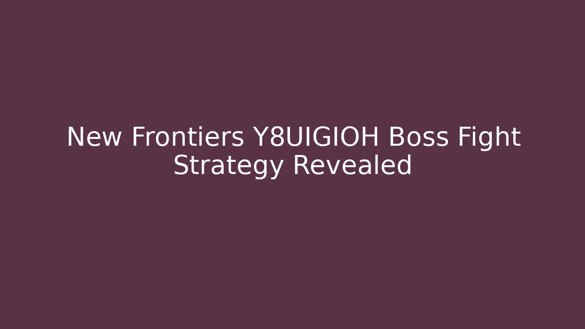 New Frontiers Y8UIGIOH Boss Fight Strategy Revealed