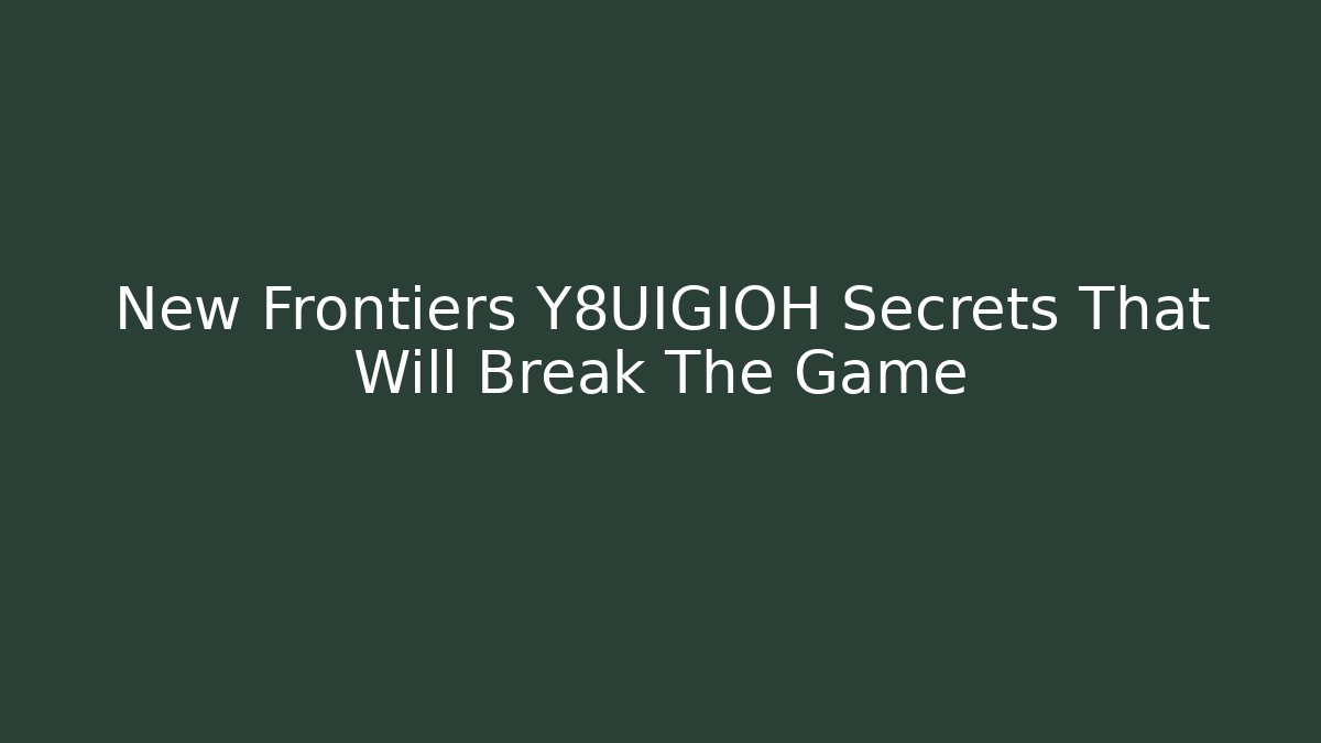 New Frontiers Y8UIGIOH Secrets That Will Break The Game
