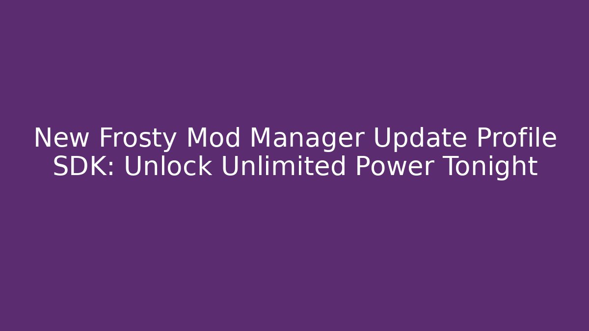 New Frosty Mod Manager Update Profile SDK: Unlock Unlimited Power Tonight