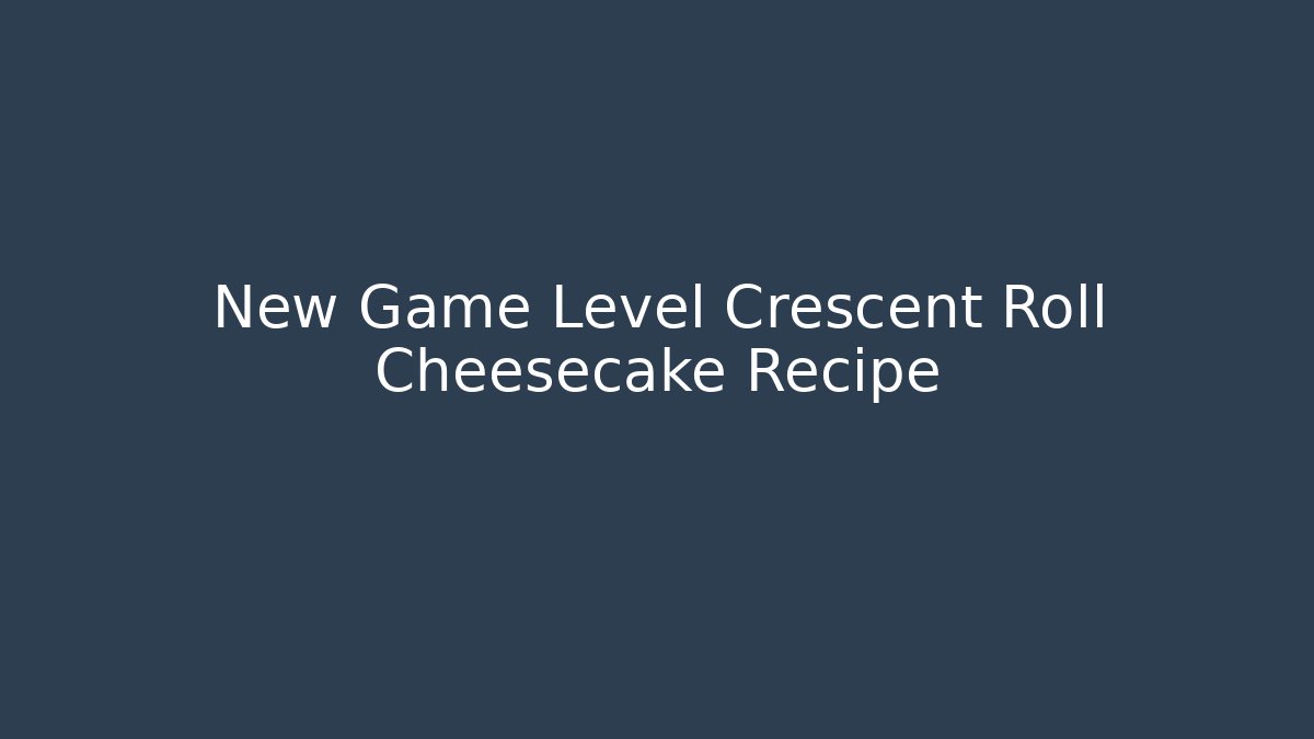 New Game Level Crescent Roll Cheesecake Recipe - Create More Assets