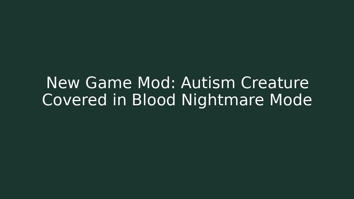 New Game Mod: Autism Creature Covered in Blood Nightmare Mode