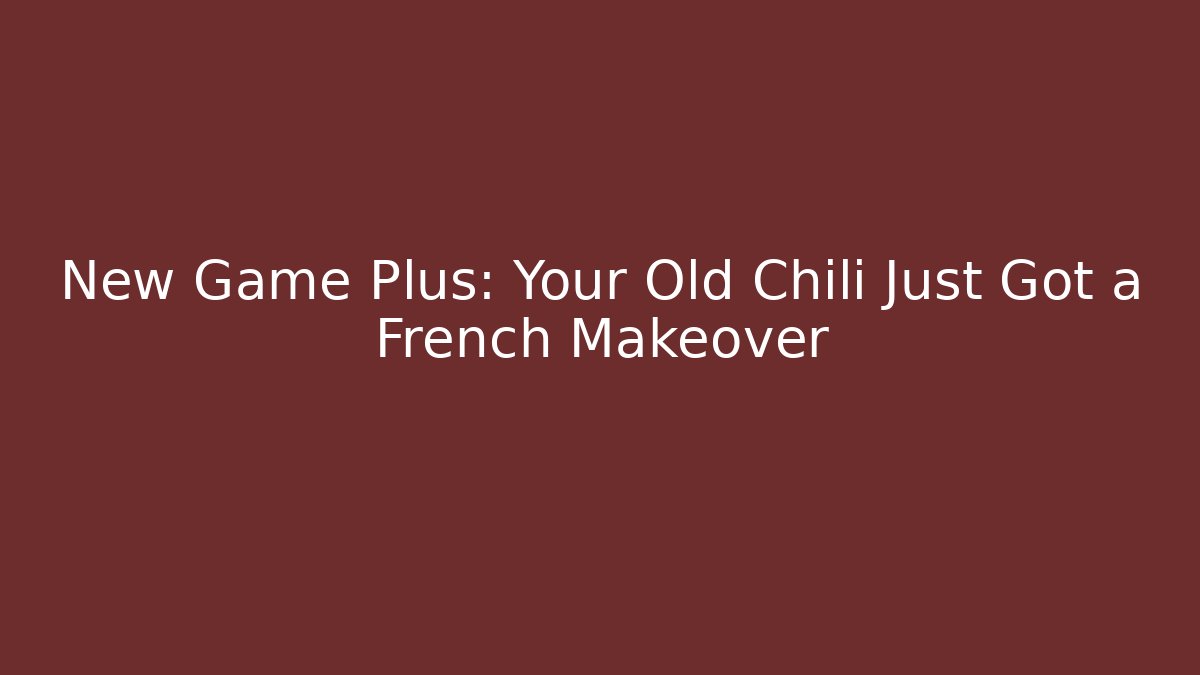New Game Plus: Your Old Chili Just Got a French Makeover