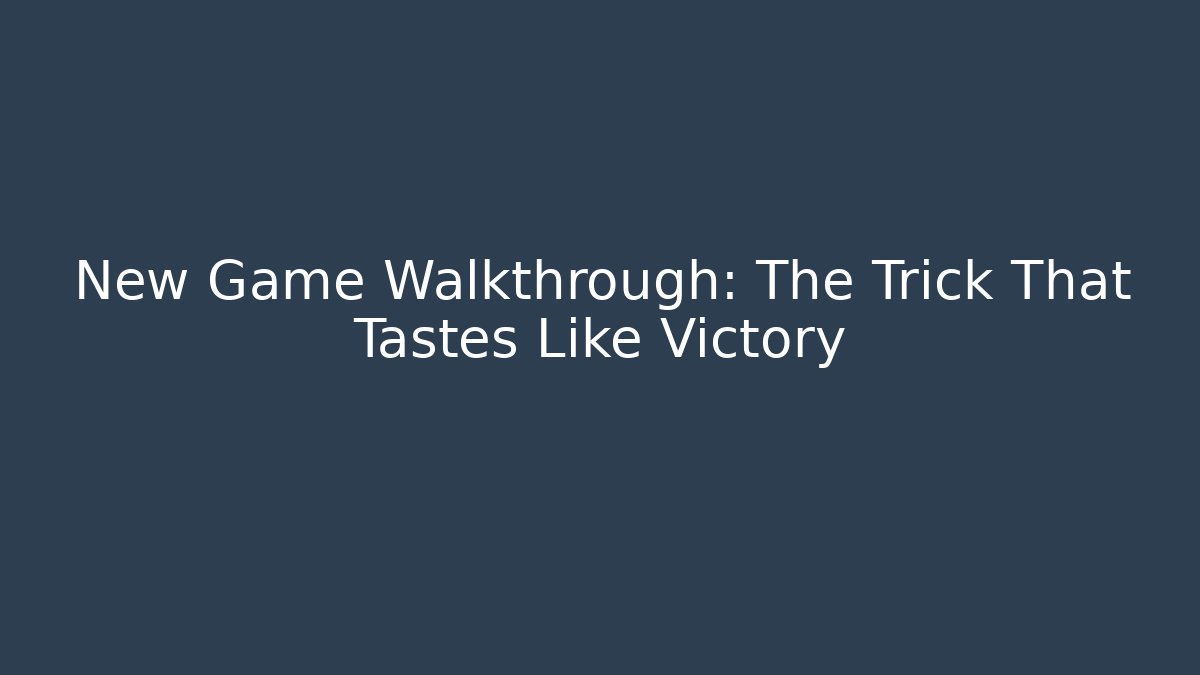 New Game Walkthrough: The Trick That Tastes Like Victory