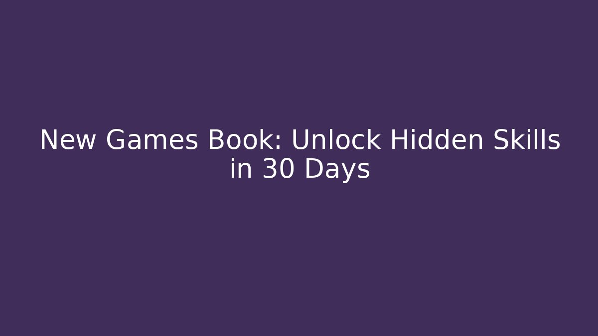 New Games Book: Unlock Hidden Skills in 30 Days