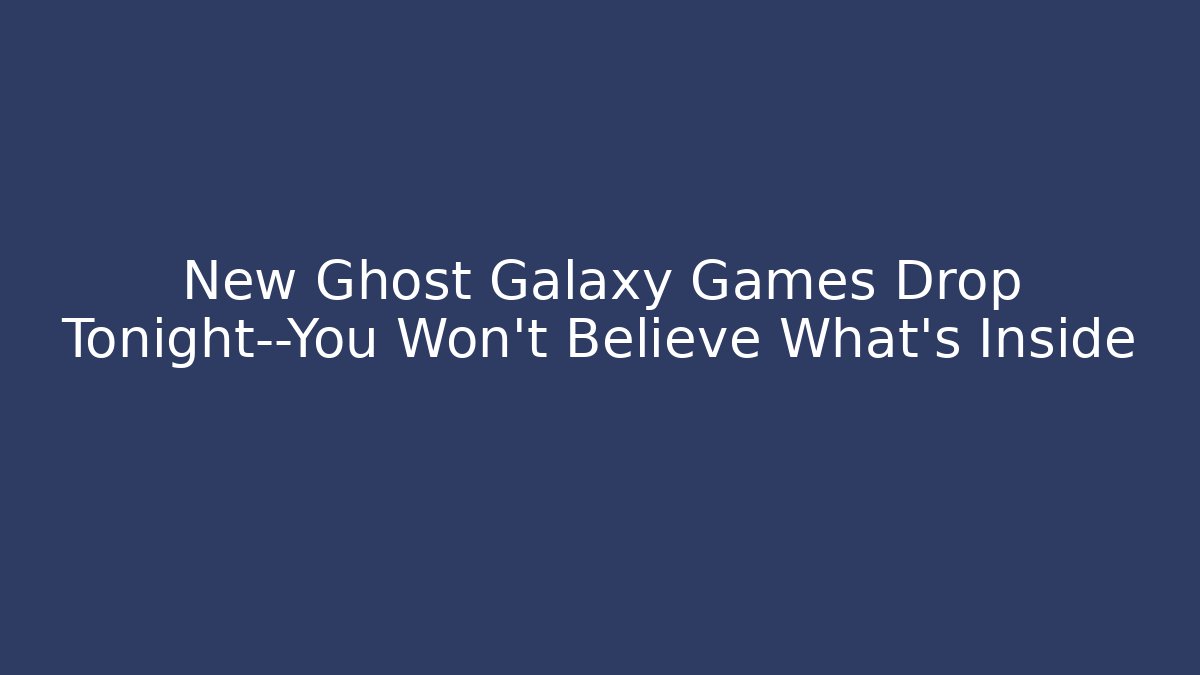 New Ghost Galaxy Games Drop Tonight—You Won’t Believe What’s Inside