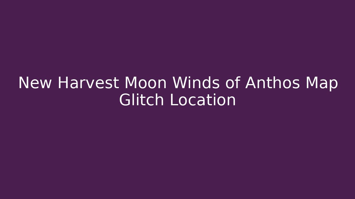 New Harvest Moon Winds of Anthos Map Glitch Location