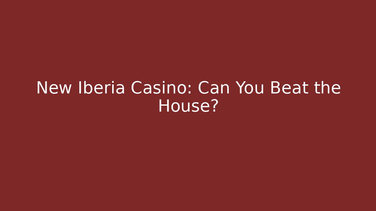 New Iberia Casino: Can You Beat the House?
