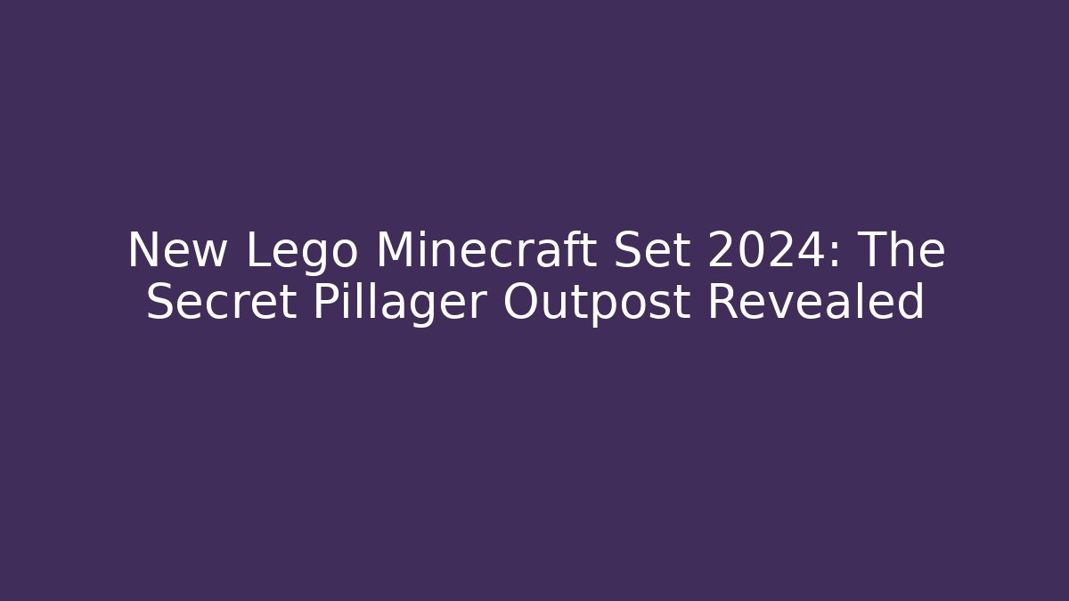 New Lego Minecraft Set 2024: The Secret Pillager Outpost Revealed