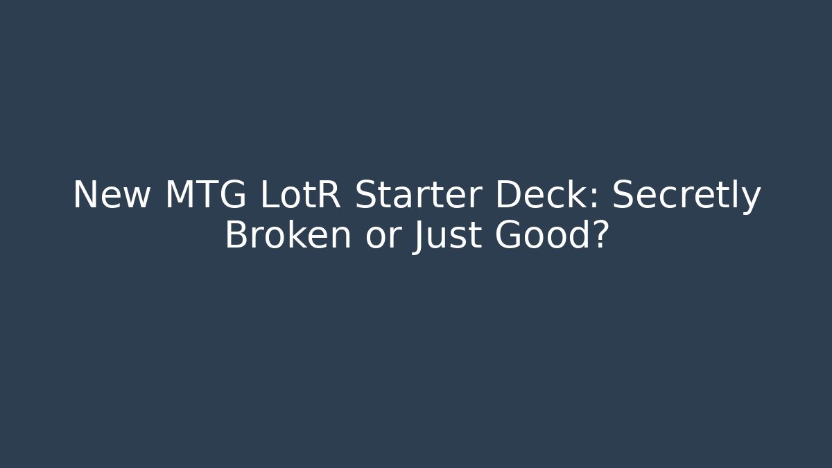 New MTG LotR Starter Deck: Secretly Broken or Just Good?