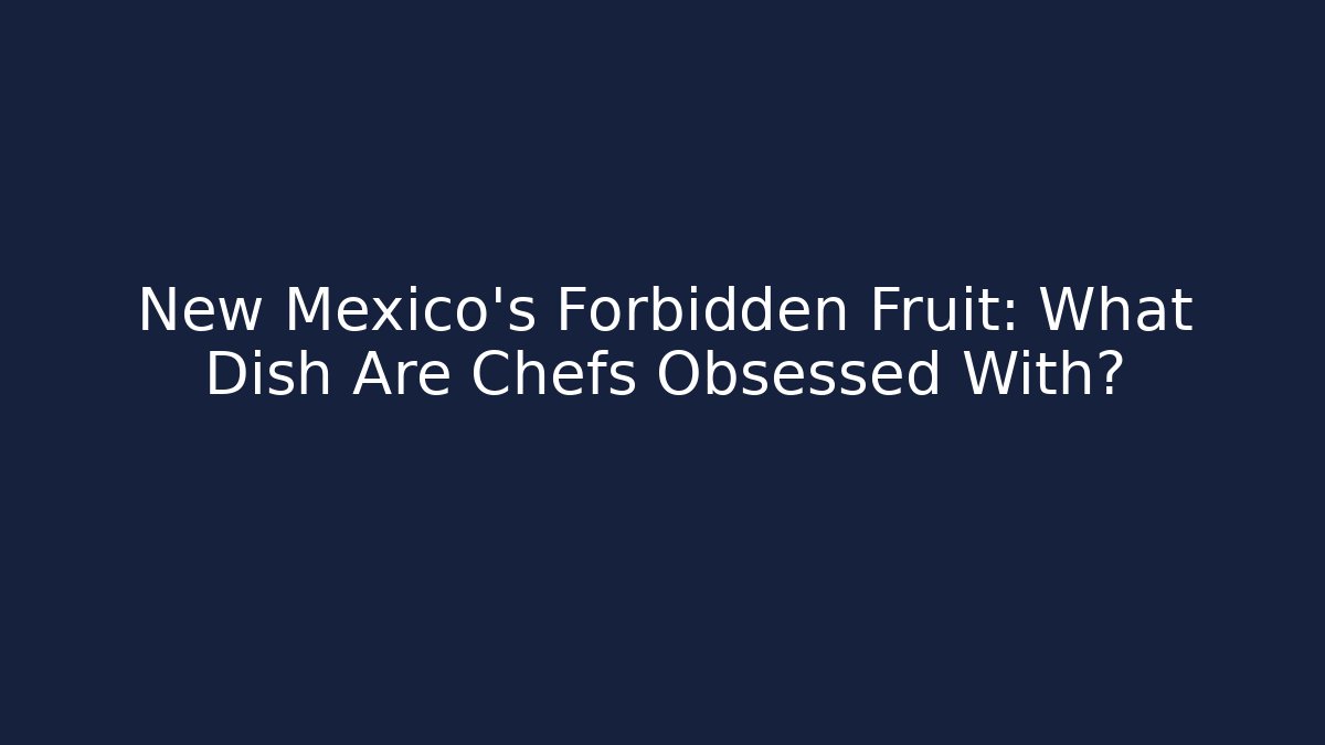 New Mexico's Forbidden Fruit: What Dish Are Chefs Obsessed With?