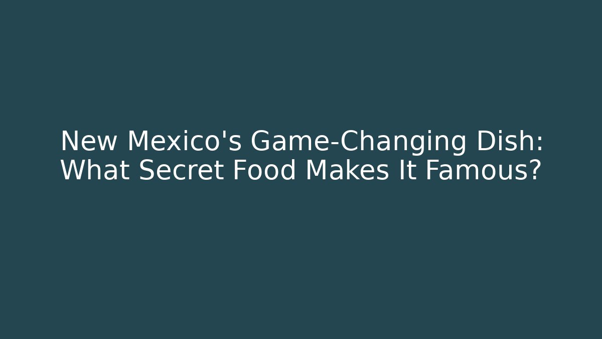 New Mexico's Game-Changing Dish: What Secret Food Makes It Famous?