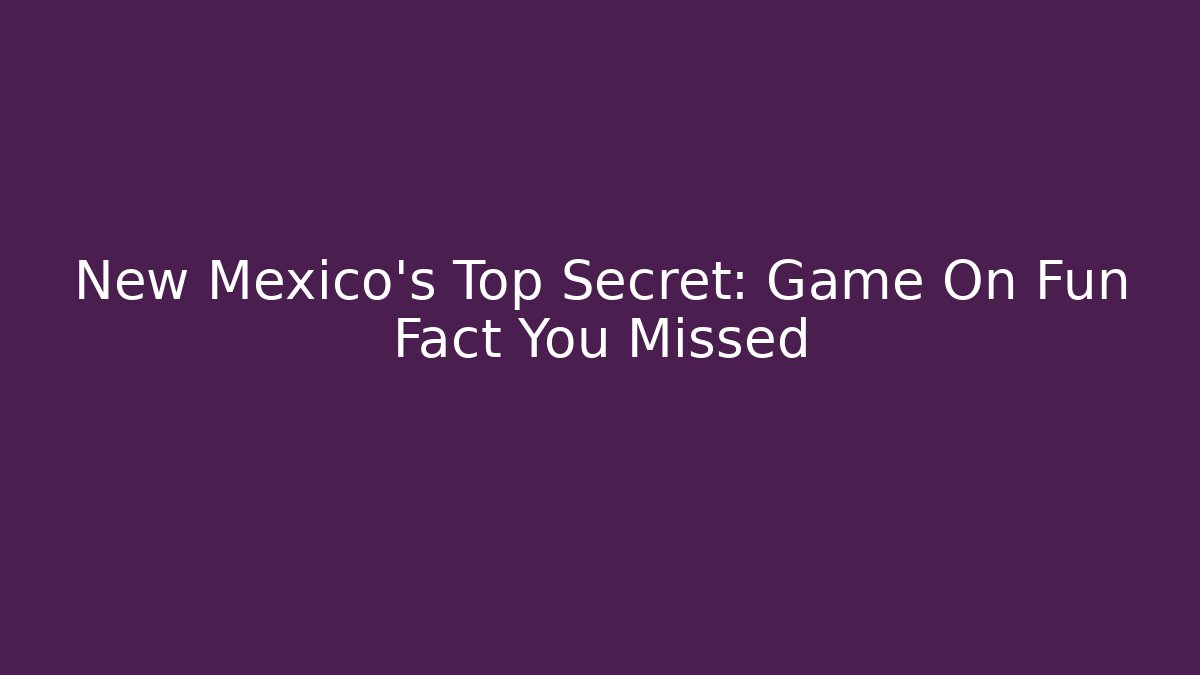 New Mexico's Top Secret: Game On Fun Fact You Missed