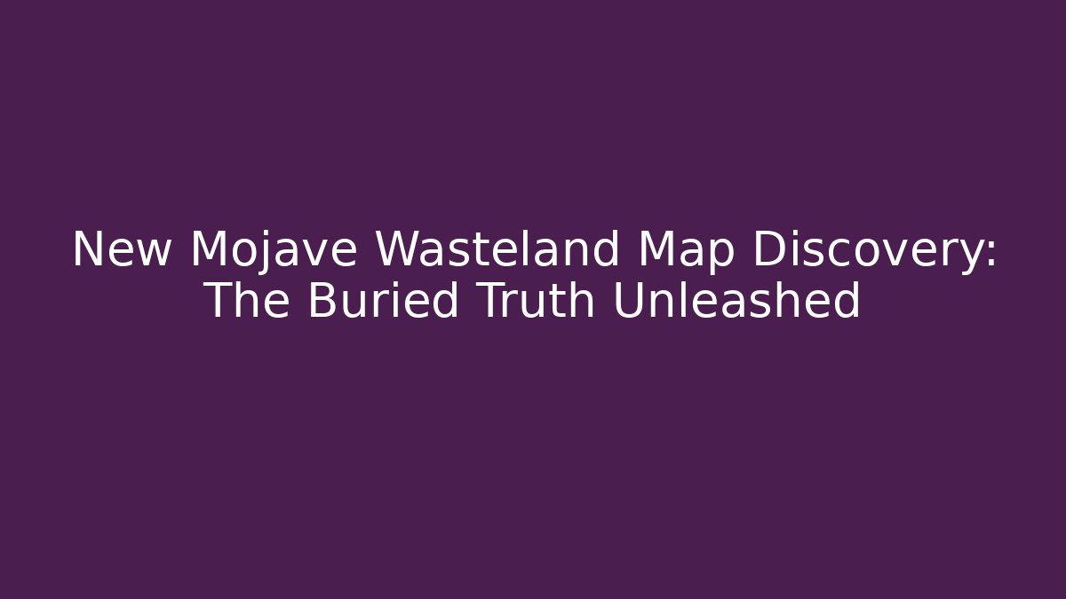 New Mojave Wasteland Map Discovery: The Buried Truth Unleashed