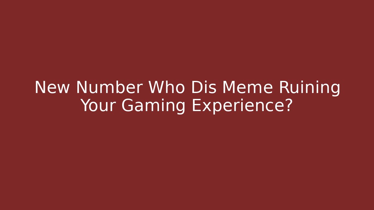 New Number Who Dis Meme Ruining Your Gaming Experience?