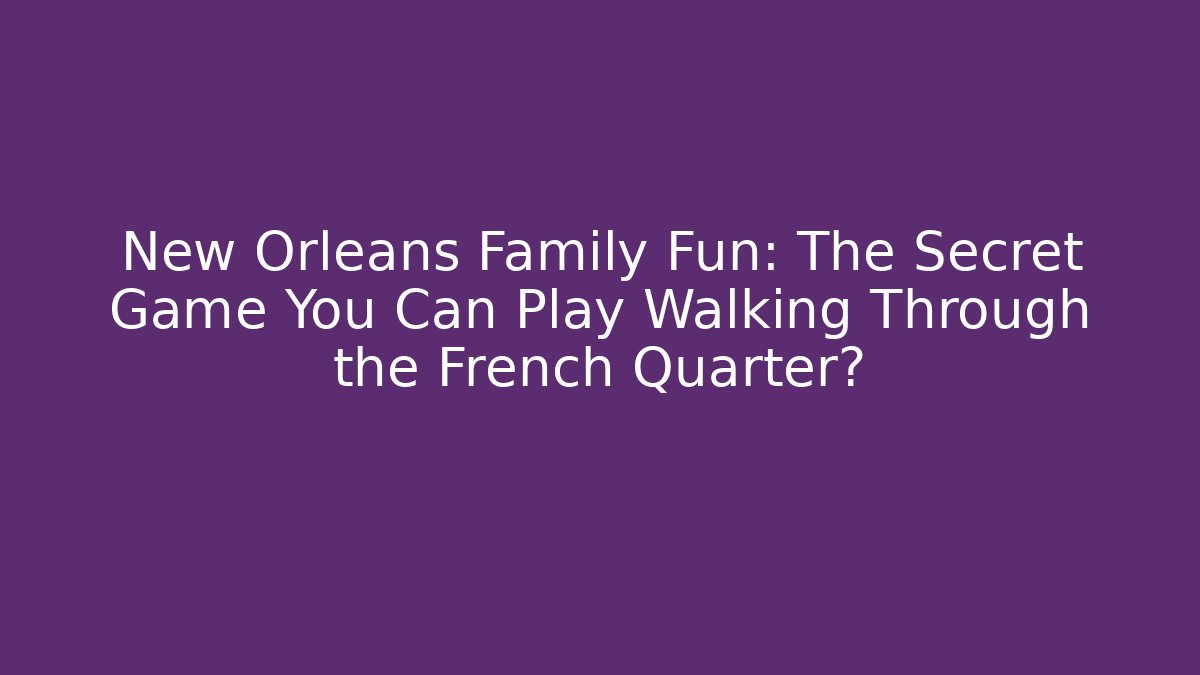 New Orleans Family Fun: The Secret Game You Can Play Walking Through the French Quarter?