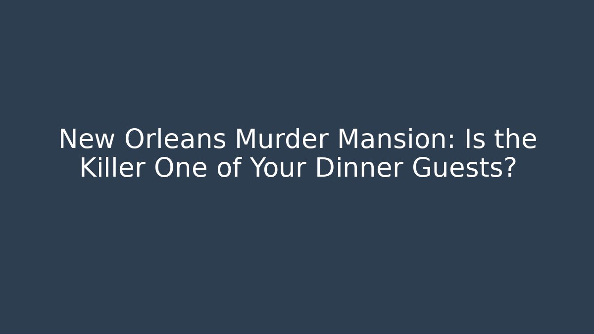 New Orleans Murder Mansion: Is the Killer One of Your Dinner Guests?