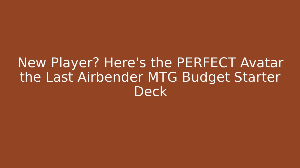 New Player? Here's the PERFECT Avatar the Last Airbender MTG Budget Starter Deck