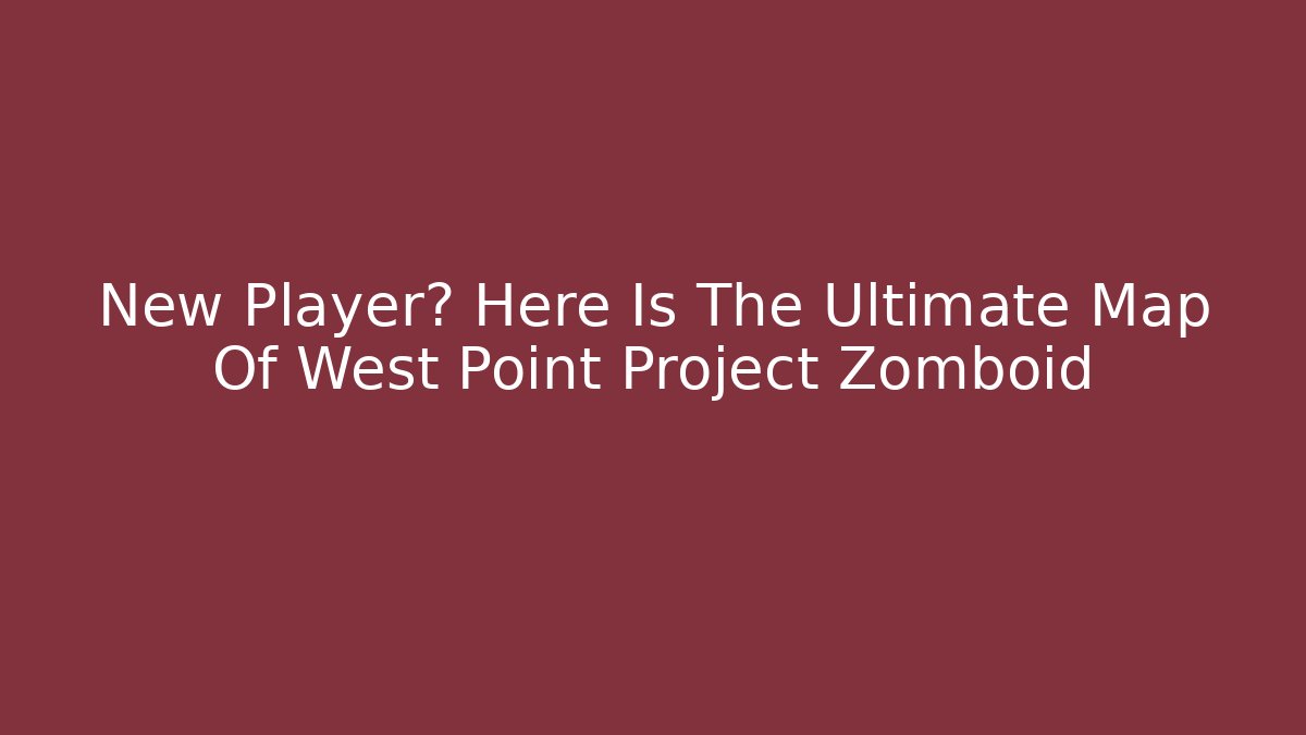 New Player? Here Is The Ultimate Map Of West Point Project Zomboid