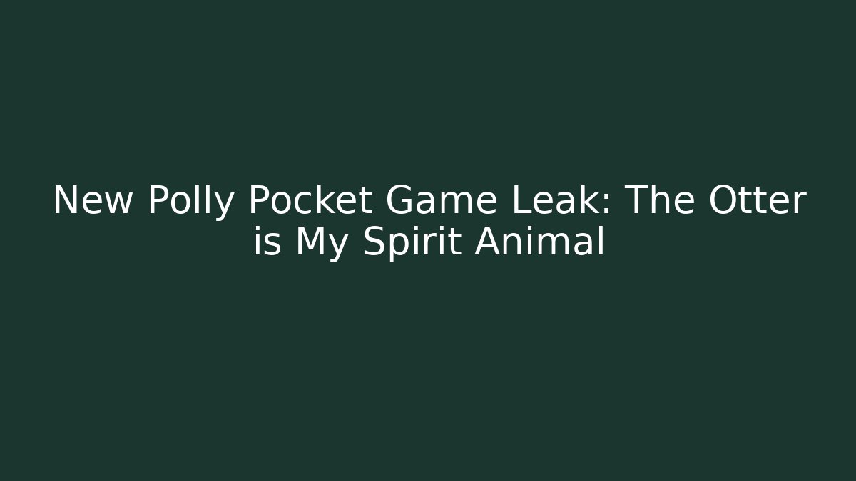 New Polly Pocket Game Leak: The Otter is My Spirit Animal