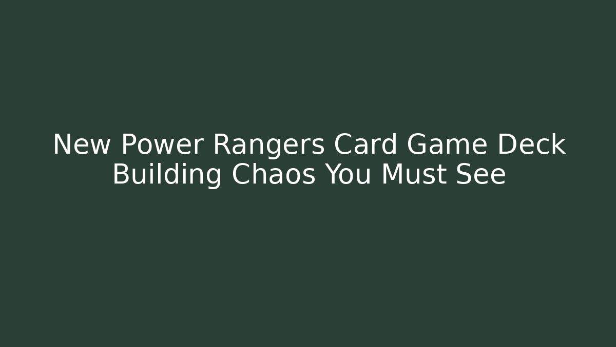 New Power Rangers Card Game Deck Building Chaos You Must See