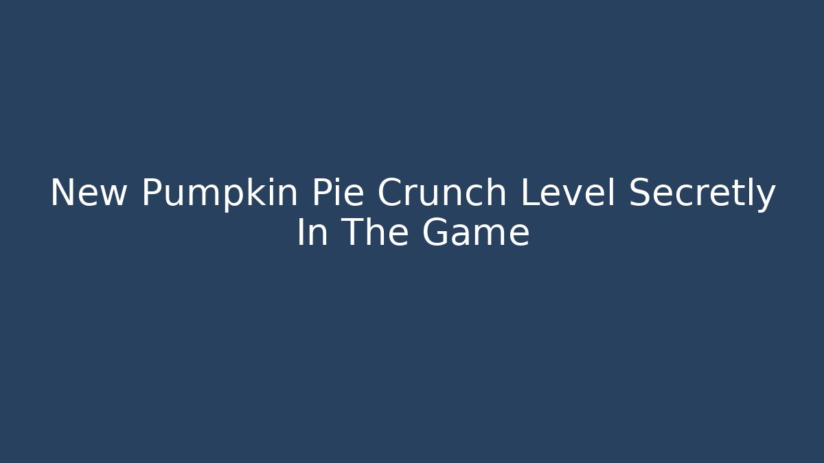 New Pumpkin Pie Crunch Level Secretly In The Game