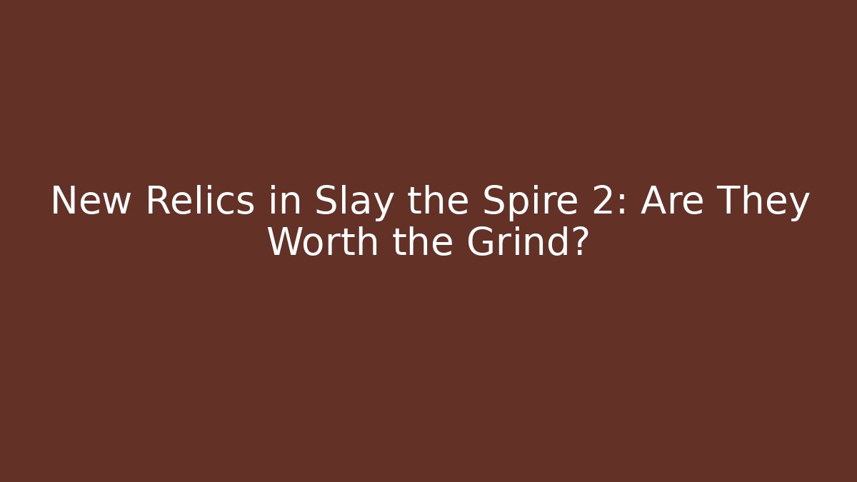 New Relics in Slay the Spire 2: Are They Worth the Grind?