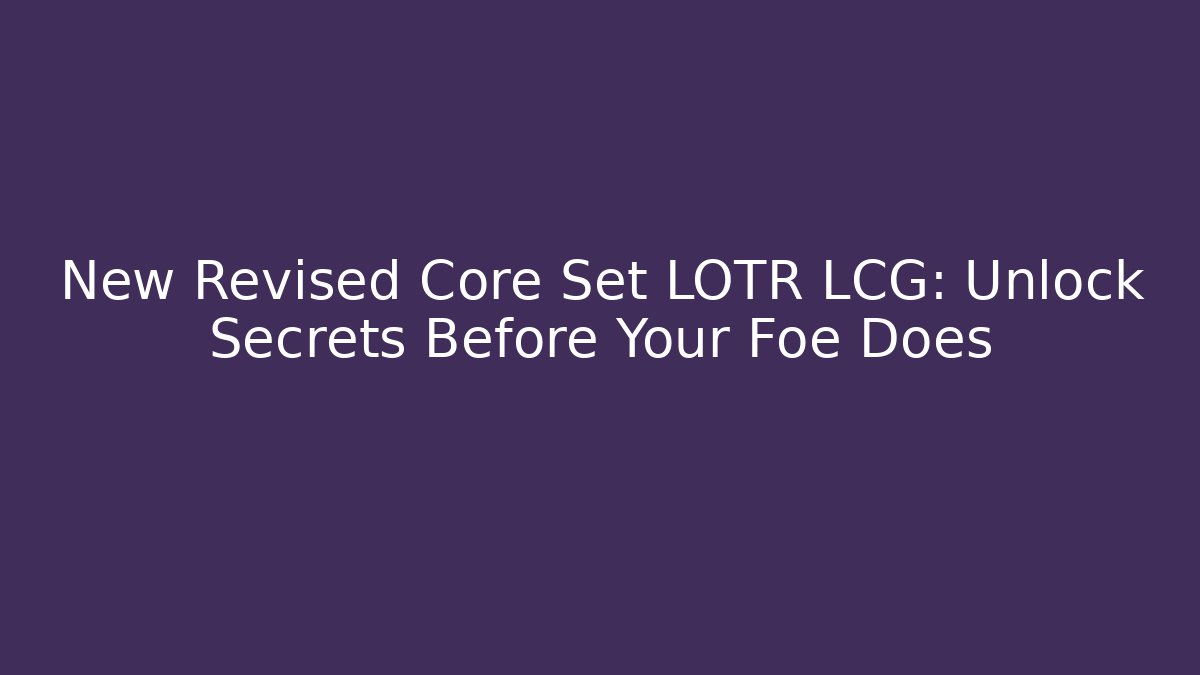 New Revised Core Set LOTR LCG: Unlock Secrets Before Your Foe Does
