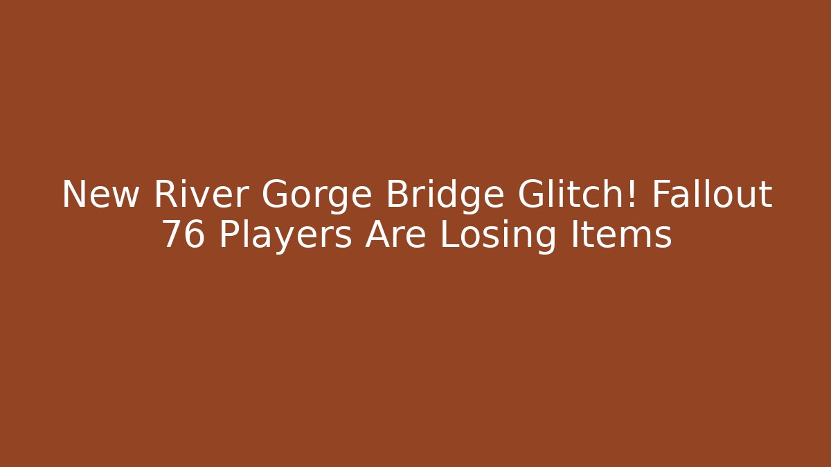 New River Gorge Bridge Glitch! Fallout 76 Players Are Losing Items