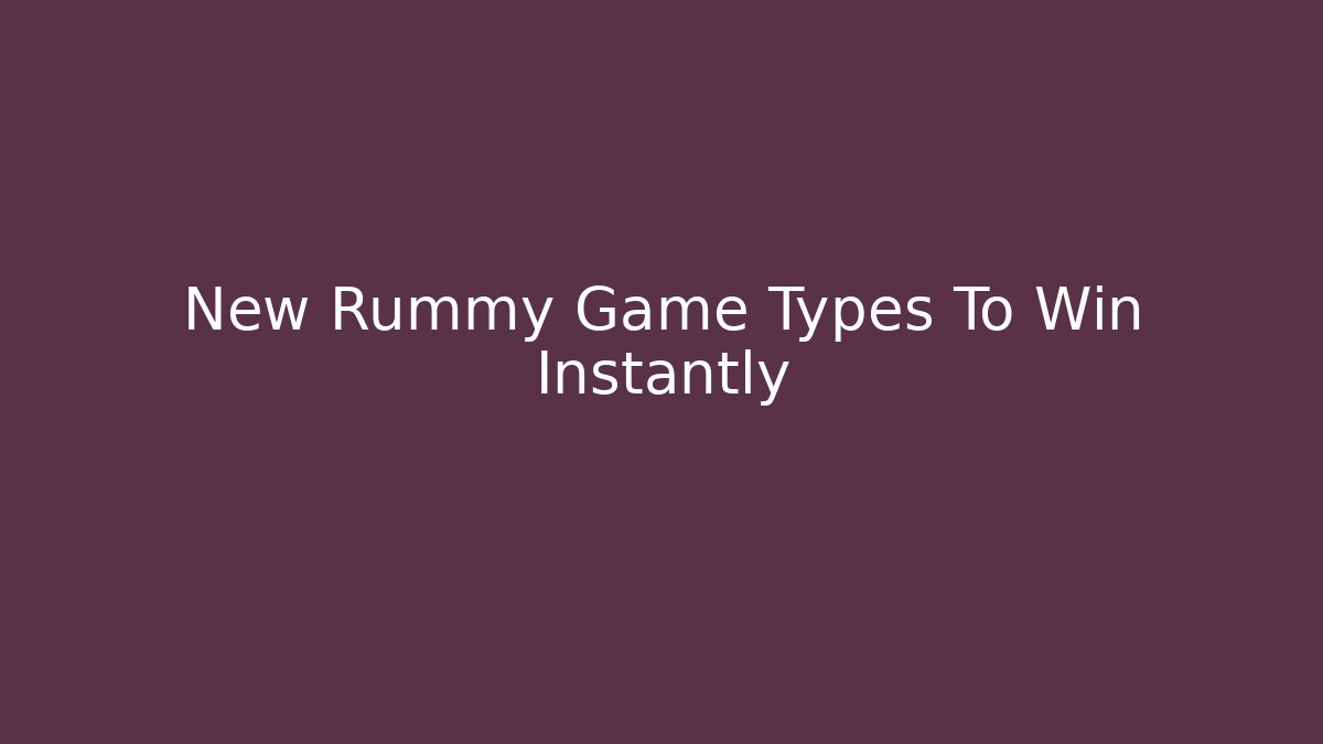 New Rummy Game Types To Win Instantly