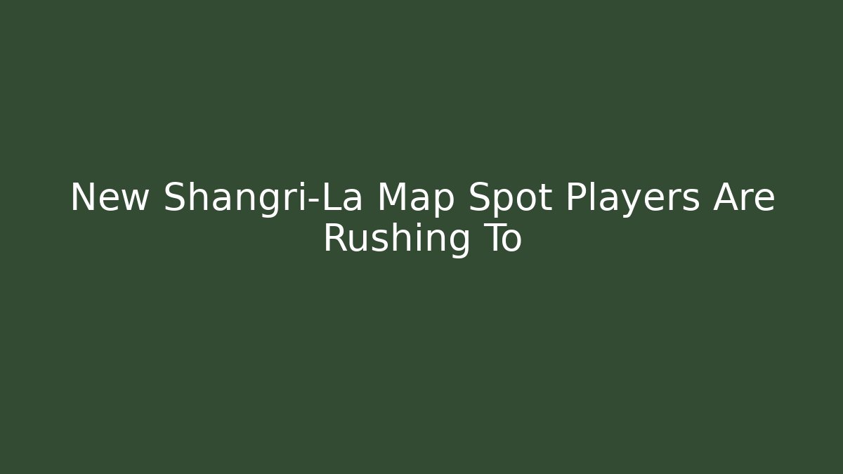 New Shangri-La Map Spot Players Are Rushing To