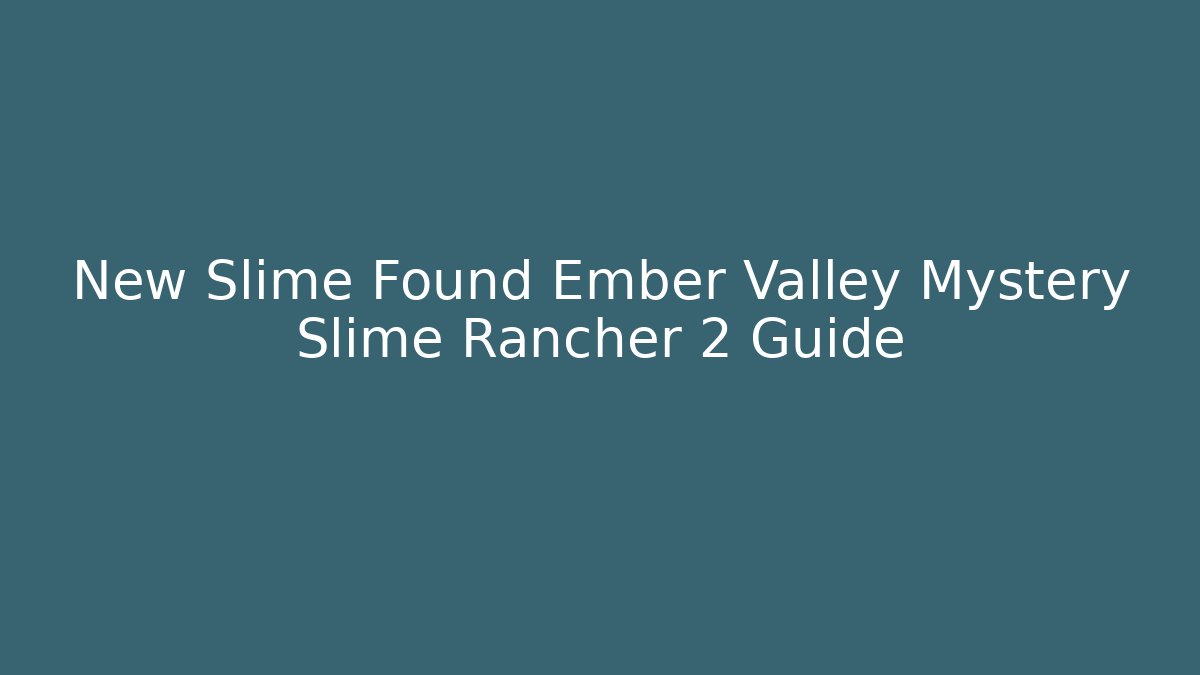 New Slime Found Ember Valley Mystery Slime Rancher 2 Guide