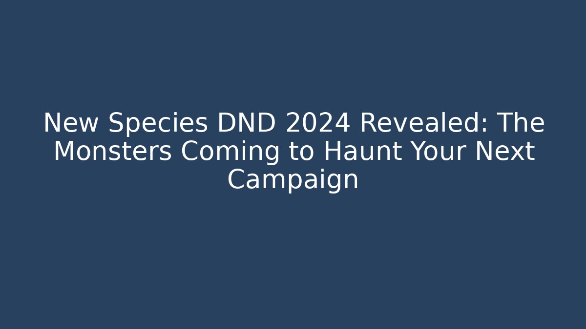 New Species DND 2024 Revealed: The Monsters Coming to Haunt Your Next Campaign