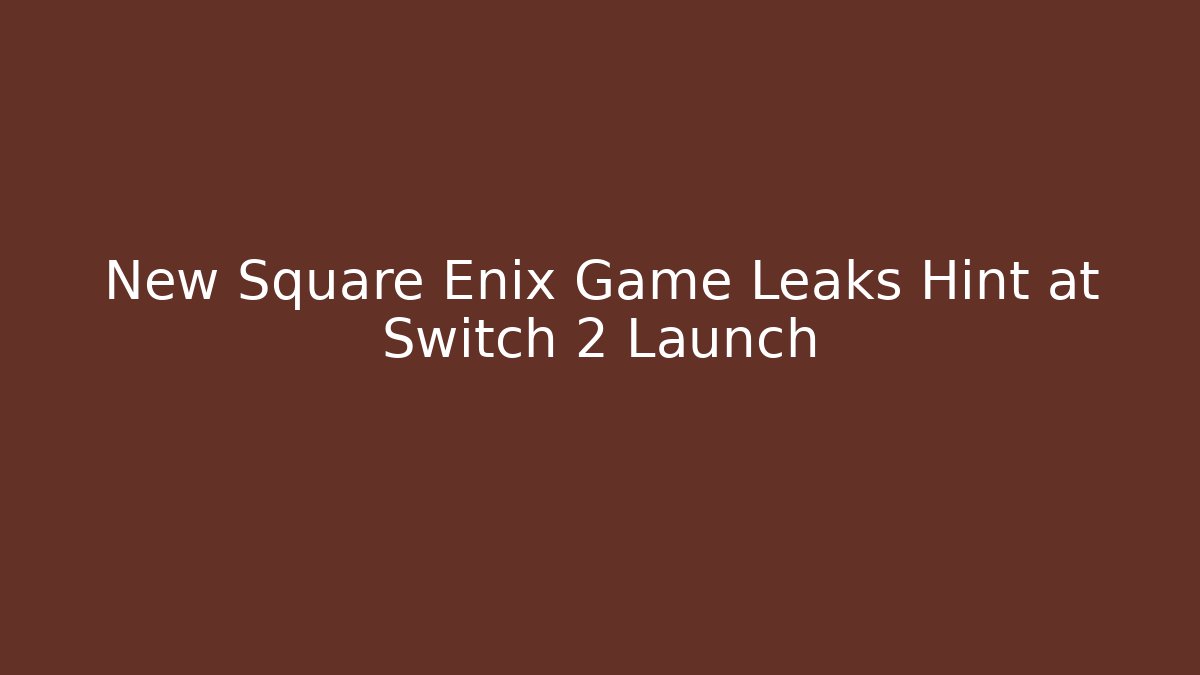New Square Enix Game Leaks Hint at Switch 2 Launch