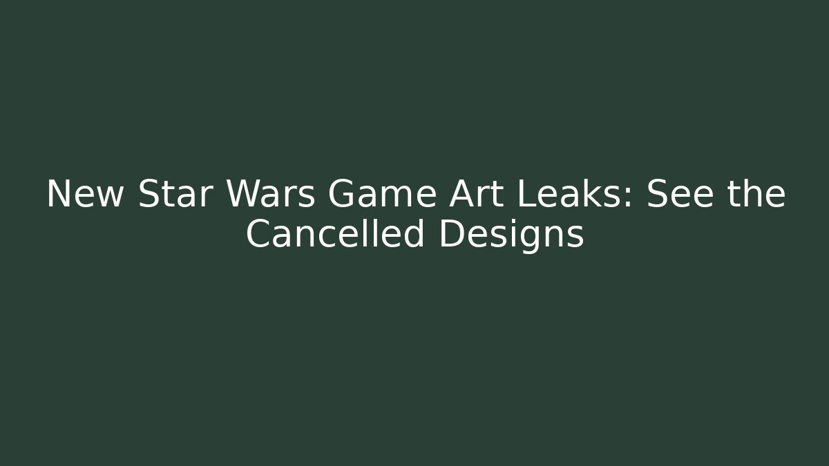 New Star Wars Game Art Leaks: See the Cancelled Designs