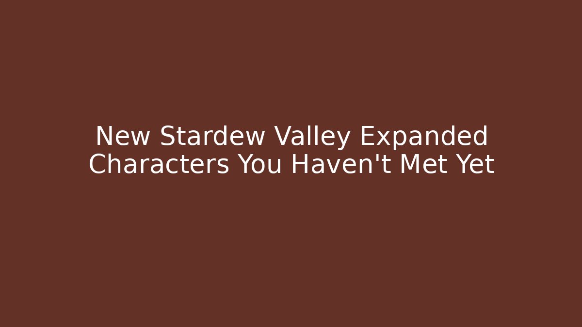 New Stardew Valley Expanded Characters You Haven't Met Yet