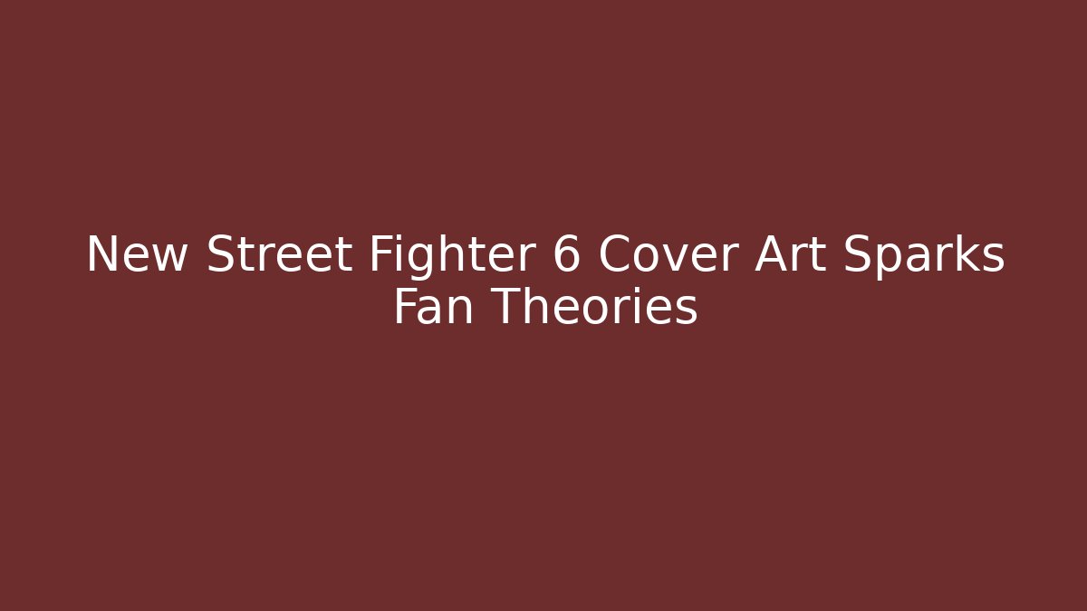 New Street Fighter 6 Cover Art Sparks Fan Theories