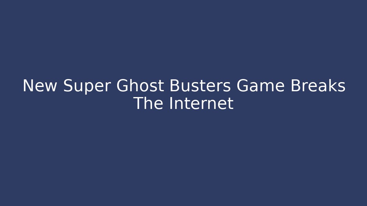 New Super Ghost Busters Game Breaks The Internet